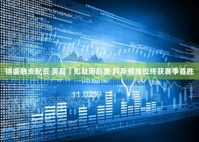 镕盛融资配资 英超｜知耻而后勇 阿斯顿维拉终获赛季首胜