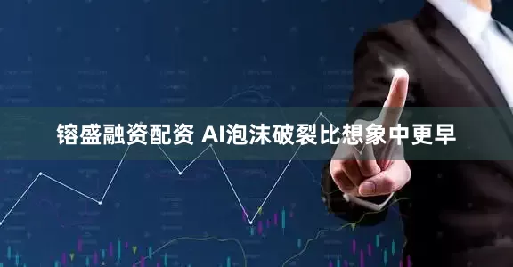 镕盛融资配资 AI泡沫破裂比想象中更早