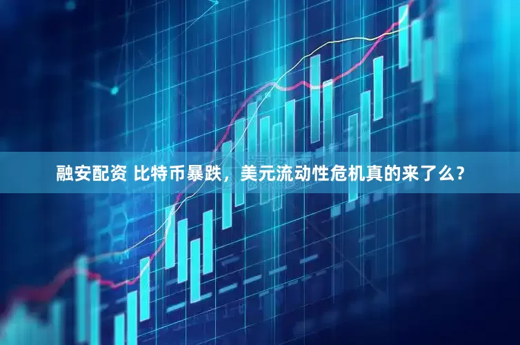 融安配资 比特币暴跌，美元流动性危机真的来了么？