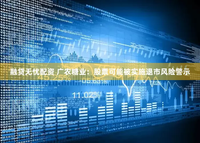 融贷无忧配资 广农糖业：股票可能被实施退市风险警示